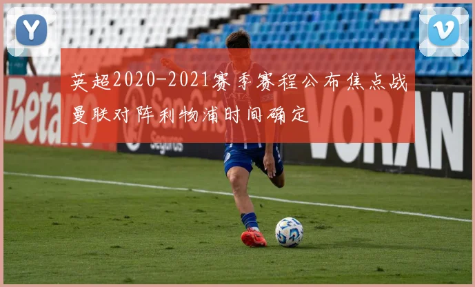 英超2020-2021赛季赛程公布焦点战曼联对阵利物浦时间确定
