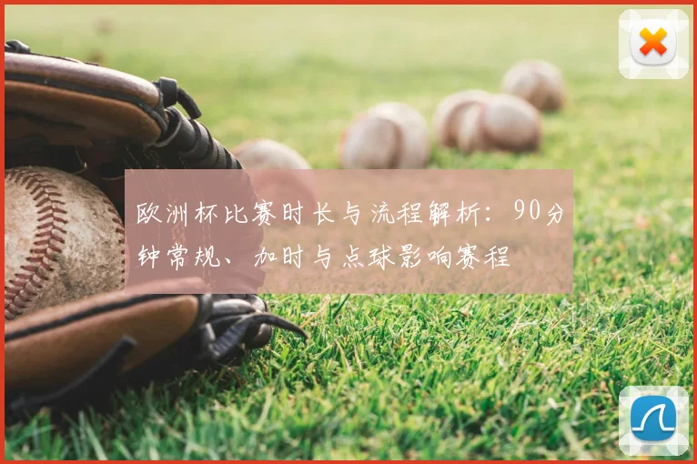 欧洲杯比赛时长与流程解析：90分钟常规、加时与点球影响赛程