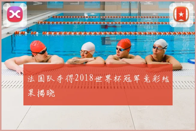 法国队夺得2018世界杯冠军竞彩结果揭晓