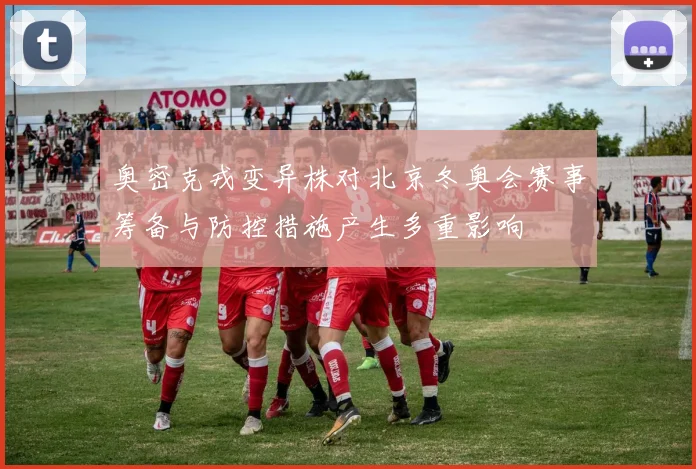 奥密克戎变异株对北京冬奥会赛事筹备与防控措施产生多重影响