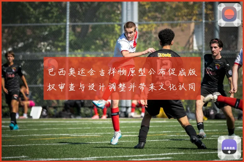 巴西奥运会吉祥物原型公布促成版权审查与设计调整并带来文化认同讨论