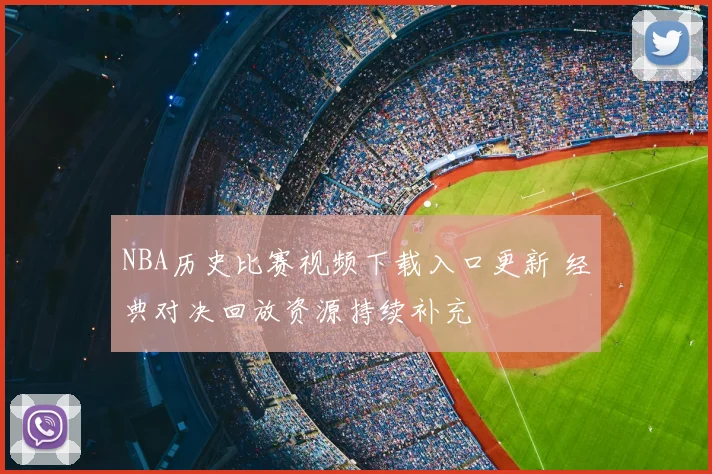 NBA历史比赛视频下载入口更新 经典对决回放资源持续补充