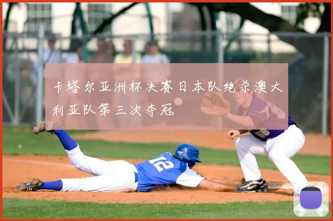 卡塔尔亚洲杯决赛日本队绝杀澳大利亚队第三次夺冠