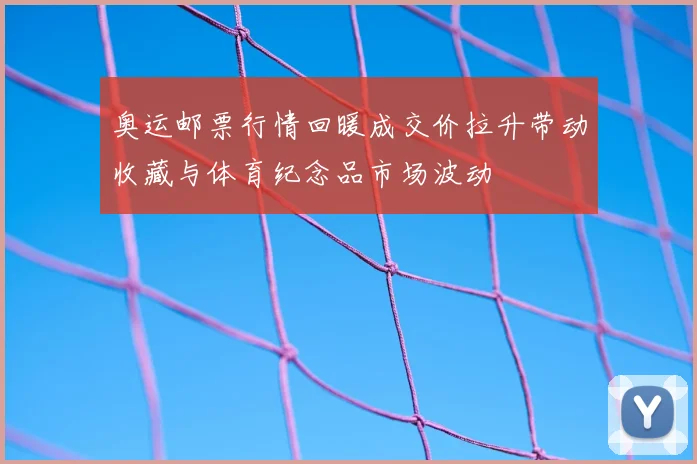 奥运邮票行情回暖成交价拉升带动收藏与体育纪念品市场波动