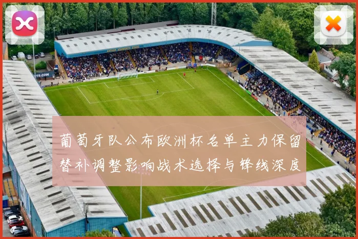 葡萄牙队公布欧洲杯名单主力保留替补调整影响战术选择与锋线深度