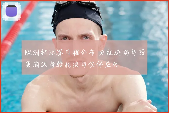 欧洲杯比赛日程公布 分组连场与密集淘汰考验轮换与伤停应对
