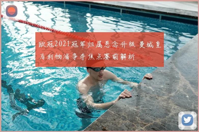 欧冠2021冠军归属悬念升级 曼城皇马利物浦争夺焦点赛前解析