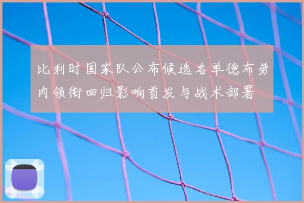 比利时国家队公布候选名单德布劳内领衔回归影响首发与战术部署