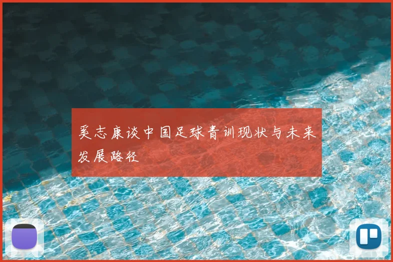奚志康谈中国足球青训现状与未来发展路径