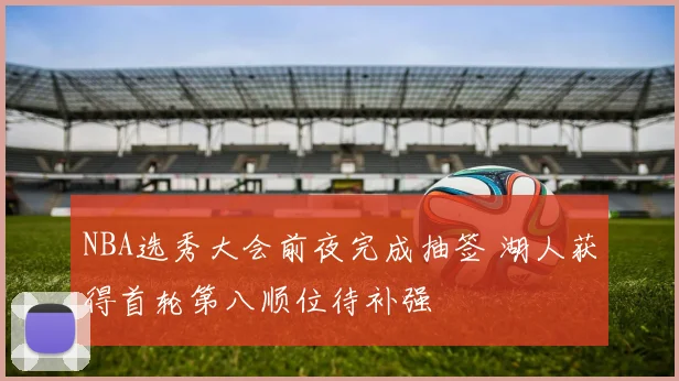 NBA选秀大会前夜完成抽签 湖人获得首轮第八顺位待补强