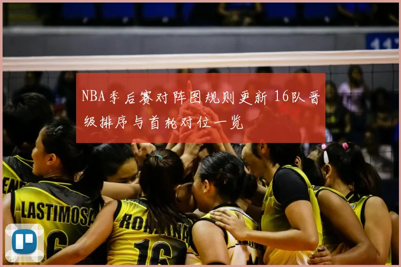 NBA季后赛对阵图规则更新 16队晋级排序与首轮对位一览