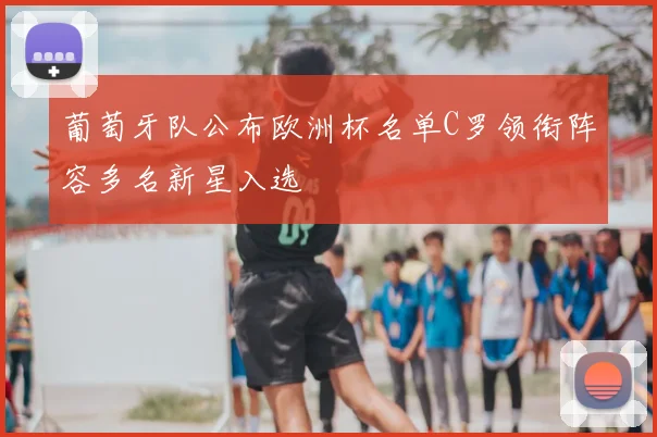 葡萄牙队公布欧洲杯名单C罗领衔阵容多名新星入选