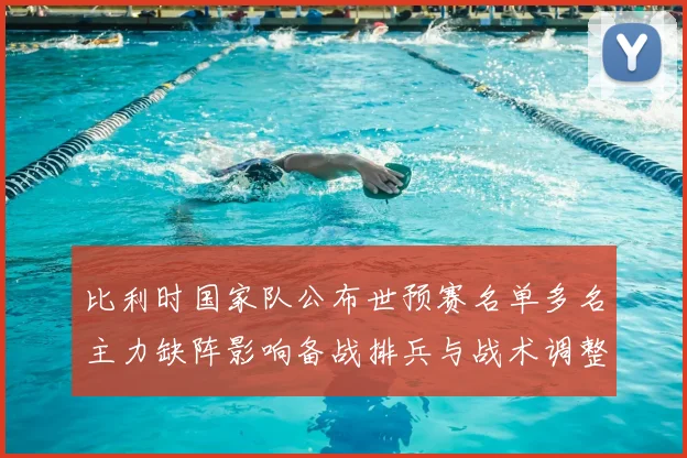 比利时国家队公布世预赛名单多名主力缺阵影响备战排兵与战术调整