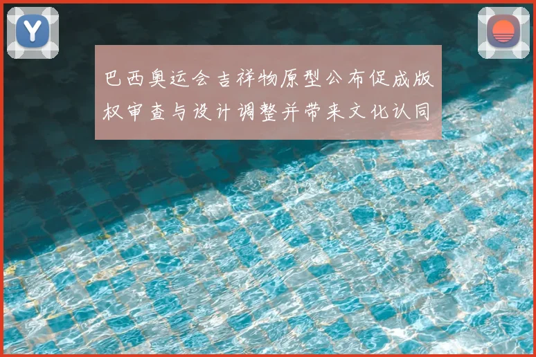 巴西奥运会吉祥物原型公布促成版权审查与设计调整并带来文化认同讨论