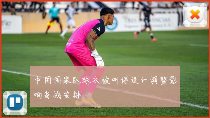 中国国家队球衣被叫停设计调整影响备战安排