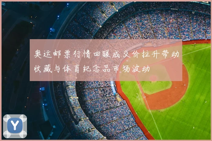 奥运邮票行情回暖成交价拉升带动收藏与体育纪念品市场波动