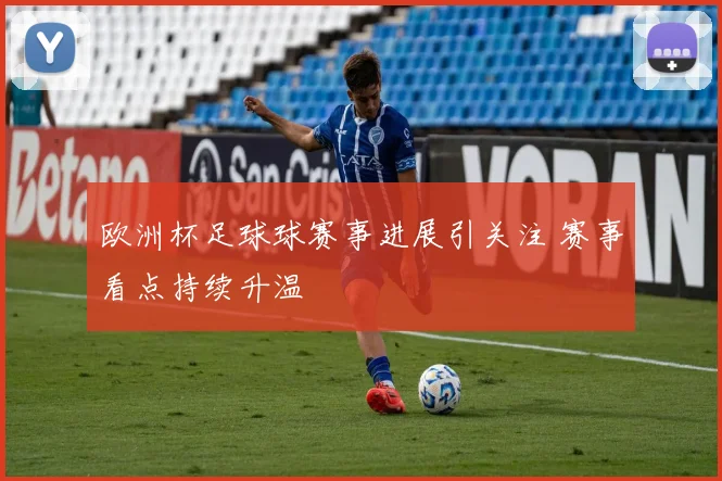 欧洲杯足球球赛事进展引关注 赛事看点持续升温