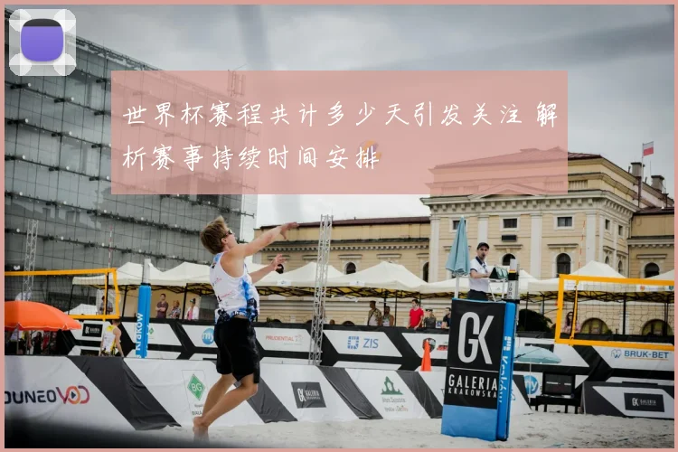 世界杯赛程共计多少天引发关注 解析赛事持续时间安排