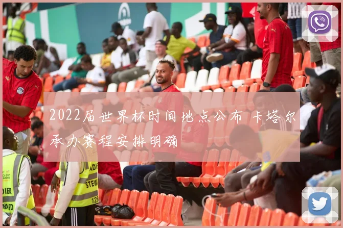 2022届世界杯时间地点公布 卡塔尔承办赛程安排明确