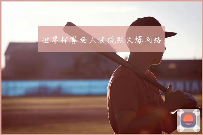 世界杯赛场人浪视频火爆网络