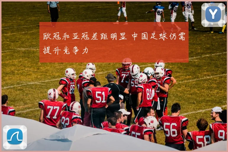 欧冠和亚冠差距明显 中国足球仍需提升竞争力